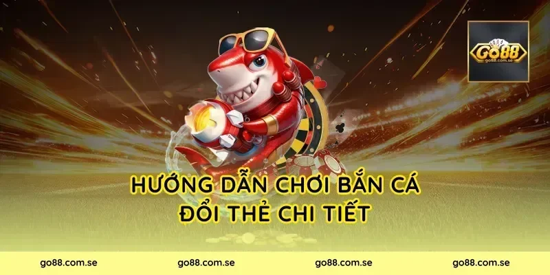 Hướng dẫn chơi Bắn Cá Đổi Thẻ chi tiết