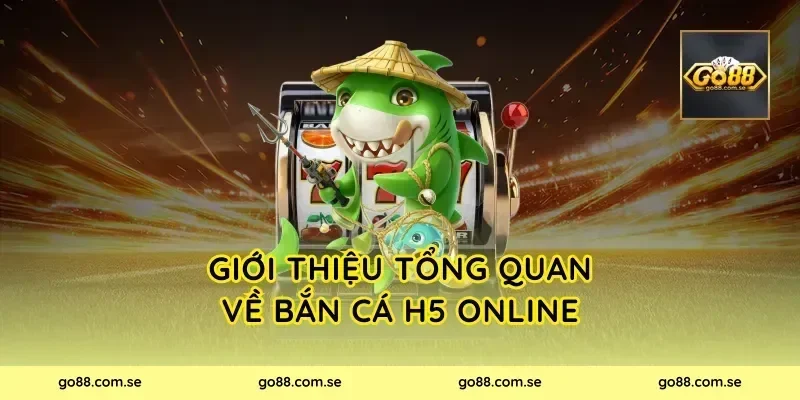 Giới thiệu tổng quan về Bắn Cá H5 Online
