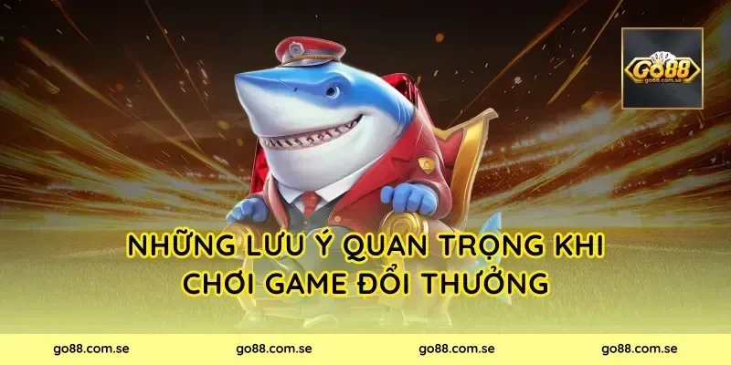 Những Lưu Ý Quan Trọng Khi Chơi Game Đổi Thưởng