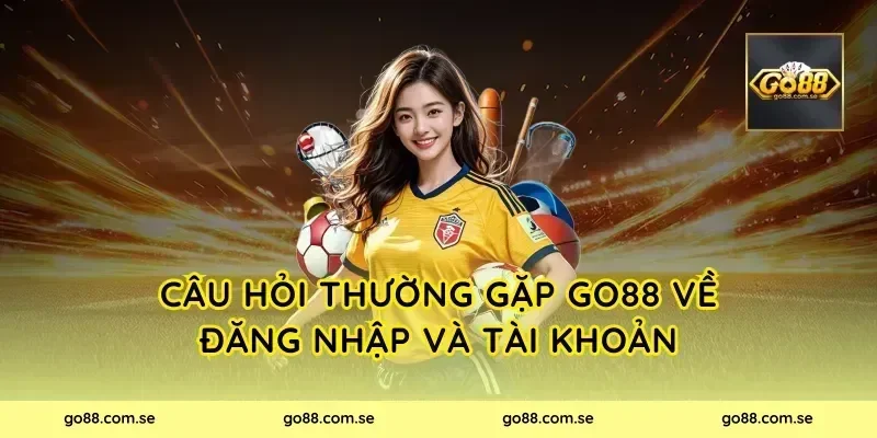 Câu hỏi thường gặp Go88 về đăng nhập và tài khoản