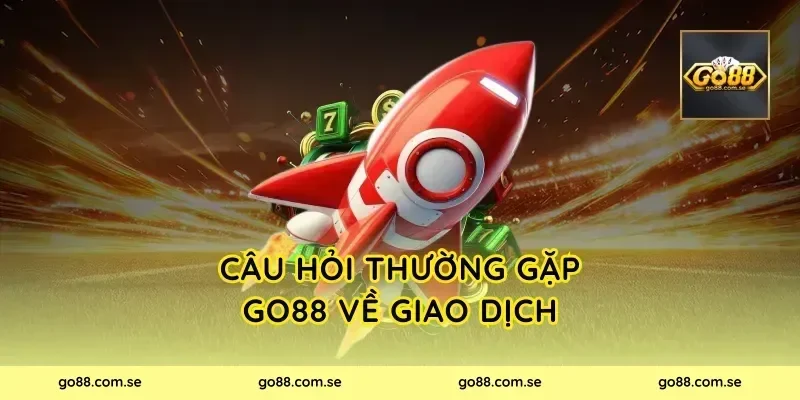 Câu hỏi thường gặp Go88 về giao dịch