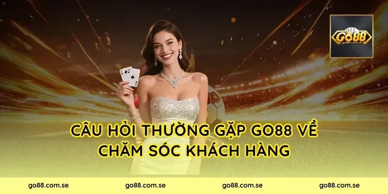 Câu hỏi thường gặp Go88 về chăm sóc khách hàng