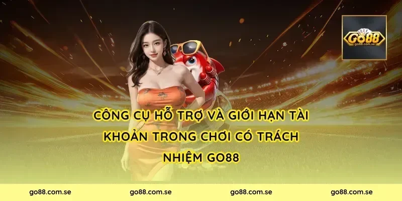 Công cụ hỗ trợ và giới hạn tài khoản trong chơi có trách nhiệm Go88