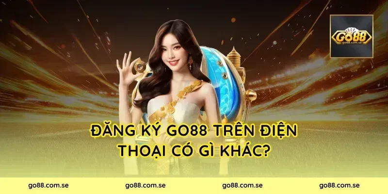 Đăng ký Go88 trên điện thoại có gì khác?