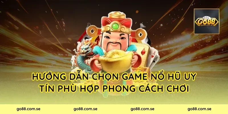 Hướng dẫn chọn game nổ hũ uy tín phù hợp phong cách chơi