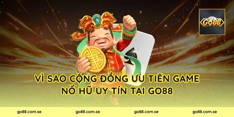 Vì sao cộng đồng ưu tiên game nổ hũ uy tín tại Go88