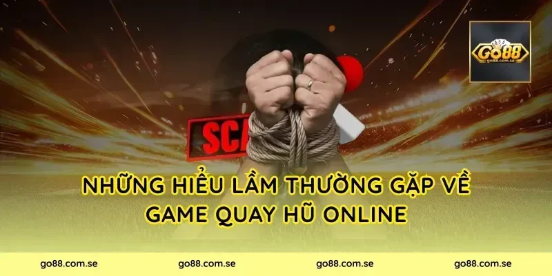 Những hiểu lầm thường gặp về game quay hũ online