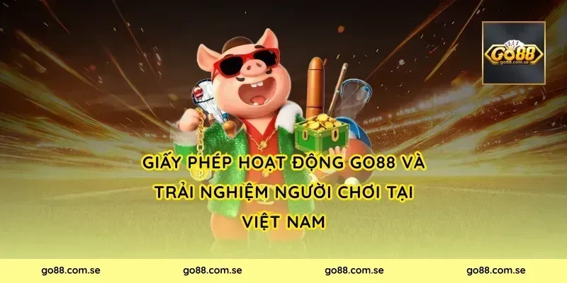 Giấy phép hoạt động Go88 và trải nghiệm người chơi tại Việt Nam