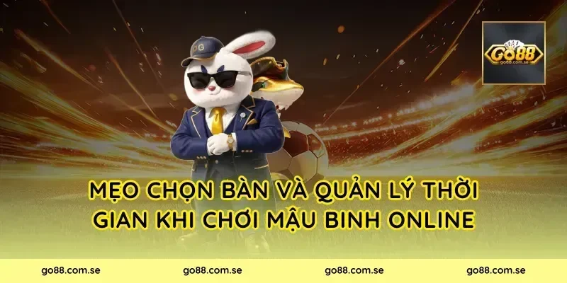 Mẹo chọn bàn và quản lý thời gian khi chơi Mậu Binh Online