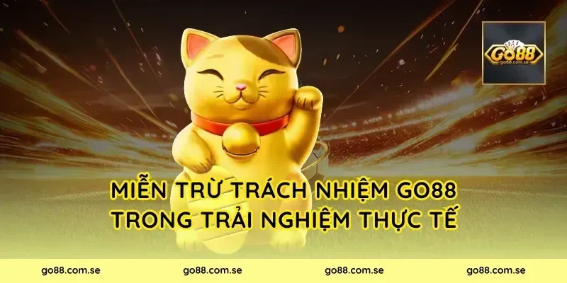 Miễn Trừ Trách Nhiệm Go88 trong trải nghiệm thực tế