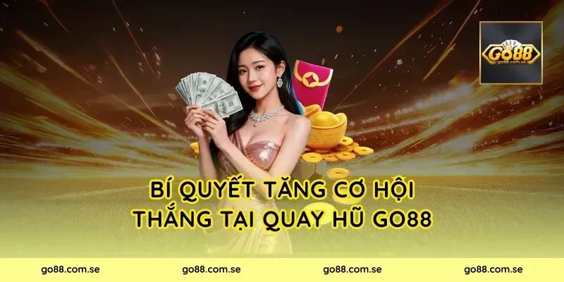 Bí quyết tăng cơ hội thắng tại Quay Hũ Go88