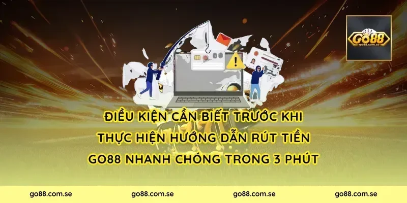 Điều Kiện Cần Biết Trước Khi Thực Hiện Hướng Dẫn Rút Tiền Go88 Nhanh Chóng Trong 3 Phút