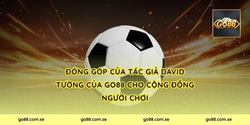 Đóng góp của Tác Giả David Tường Của Go88 cho cộng đồng người chơi